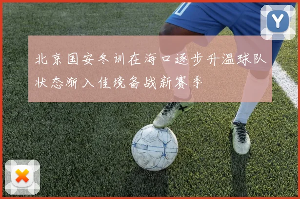 北京国安冬训在海口逐步升温球队状态渐入佳境备战新赛季
