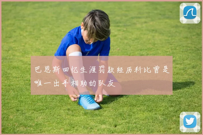 巴恩斯回忆生涯罚款经历科比曾是唯一出手相助的队友