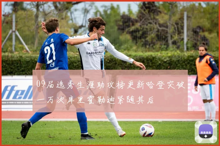 09届选秀生涯助攻榜更新哈登突破一万次库里霍勒迪紧随其后
