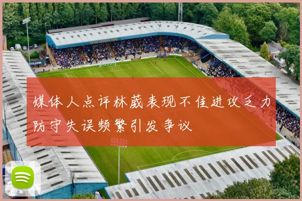 媒体人点评林葳表现不佳进攻乏力防守失误频繁引发争议