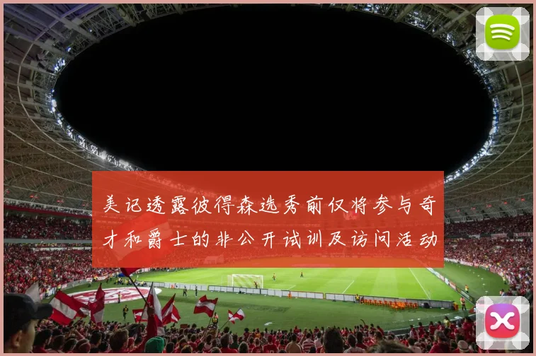 美记透露彼得森选秀前仅将参与奇才和爵士的非公开试训及访问活动