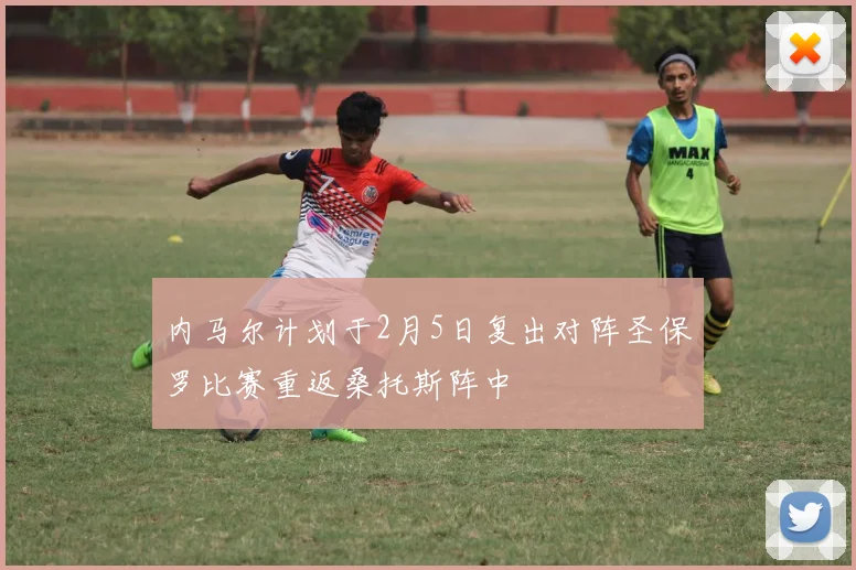 内马尔计划于2月5日复出对阵圣保罗比赛重返桑托斯阵中