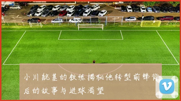 小川航基的教练揭秘他转型前锋背后的故事与进球渴望