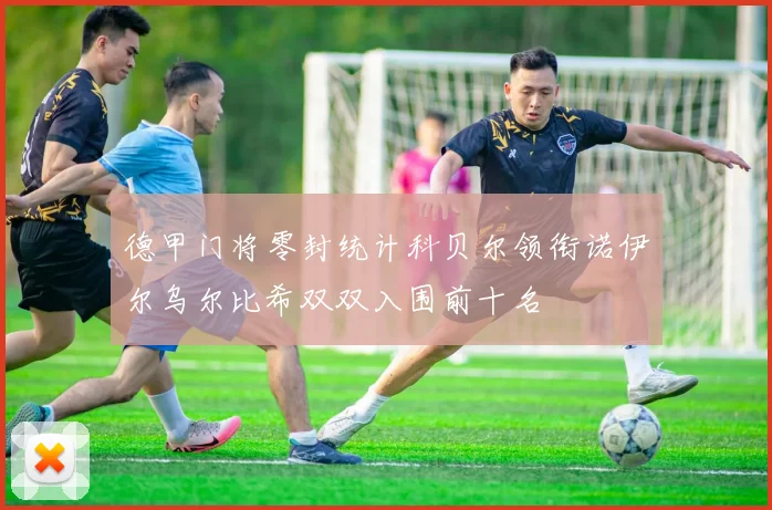 德甲门将零封统计科贝尔领衔诺伊尔乌尔比希双双入围前十名