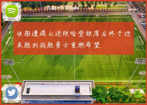 快船遭遇七连败哈登缺席后终于迎来胜利战胜勇士重燃希望