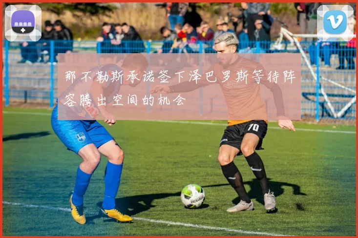那不勒斯承诺签下泽巴罗斯等待阵容腾出空间的机会