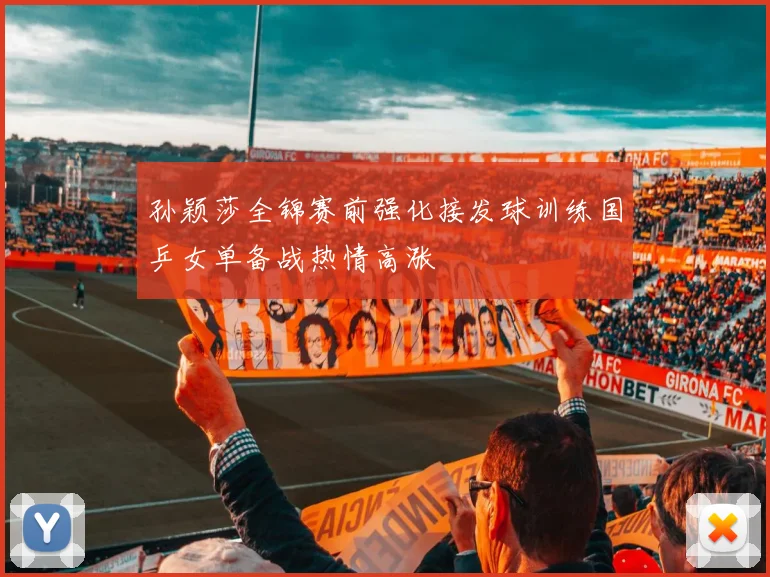 孙颖莎全锦赛前强化接发球训练国乒女单备战热情高涨
