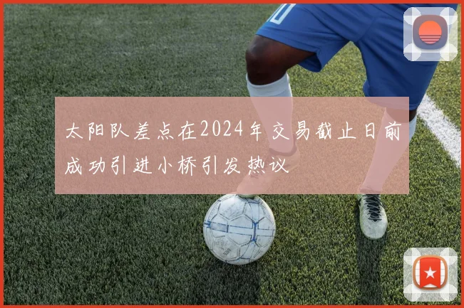 太阳队差点在2024年交易截止日前成功引进小桥引发热议