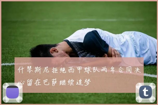 什琴斯尼拒绝西甲球队两年合同决心留在巴萨继续追梦