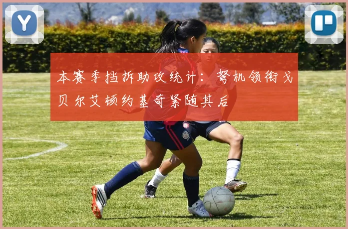 本赛季挡拆助攻统计：弩机领衔戈贝尔艾顿约基奇紧随其后