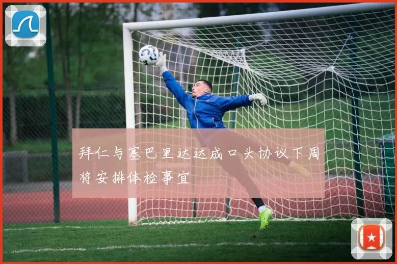 拜仁与塞巴里达达成口头协议下周将安排体检事宜