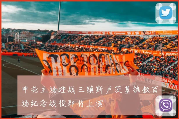 申花主场迎战三镇斯卢茨基执教百场纪念战役即将上演